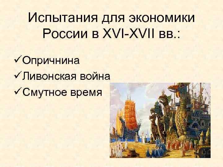 Испытания для экономики России в XVI-XVII вв. : üОпричнина üЛивонская война üСмутное время 