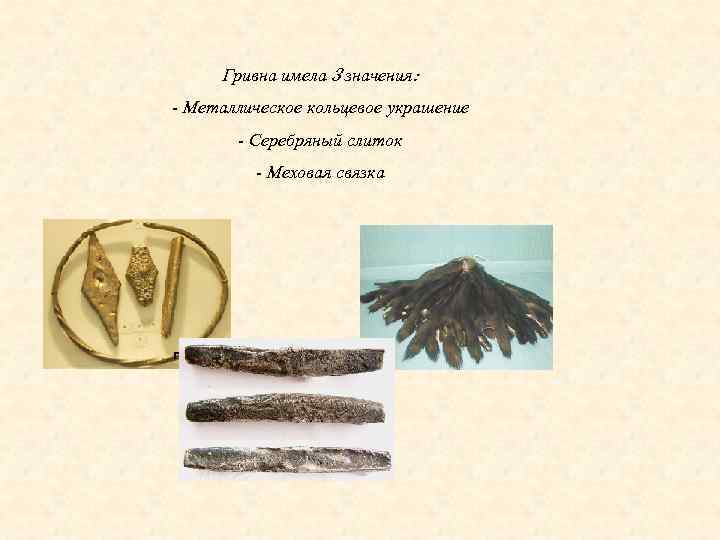 Гривна имела 3 значения: - Металлическое кольцевое украшение - Серебряный слиток - Меховая связка