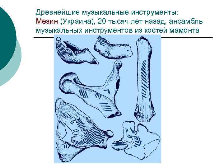 Древнейшие музыкальные инструменты: Мезин (Украина), 20 тысяч лет назад, ансамбль музыкальных инструментов из костей