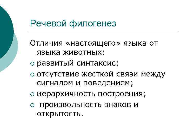 Речевой филогенез Отличия «настоящего» языка от языка животных: ¡ развитый синтаксис; ¡ отсутствие жесткой