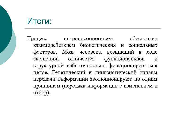 Итоги: Процесс антропосоциогенеза обусловлен взаимодействием биологических и социальных факторов. Мозг человека, возникший в ходе