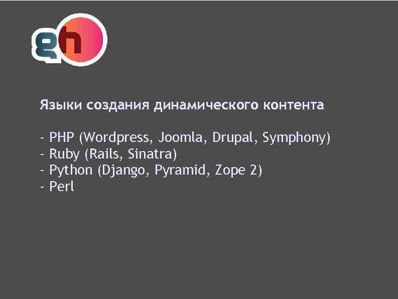 Языки создания динамического контента - PHP (Wordpress, Joomla, Drupal, Symphony) Ruby (Rails, Sinatra) Python
