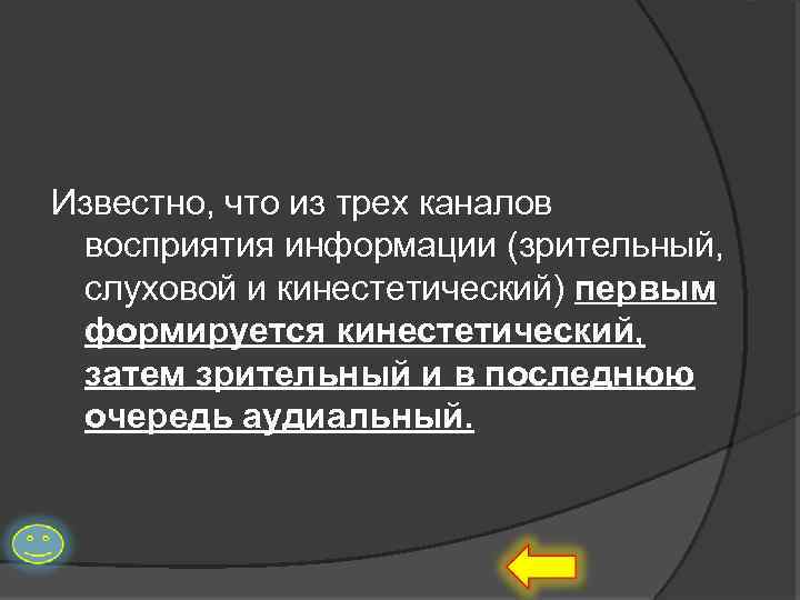 Известно, что из трех каналов восприятия информации (зрительный, слуховой и кинестетический) первым формируется кинестетический,