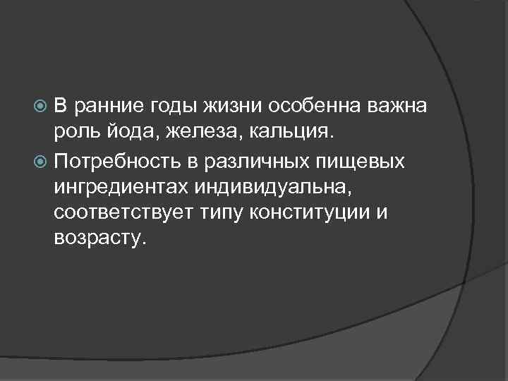 В ранние годы жизни особенна важна роль йода, железа, кальция. Потребность в различных пищевых