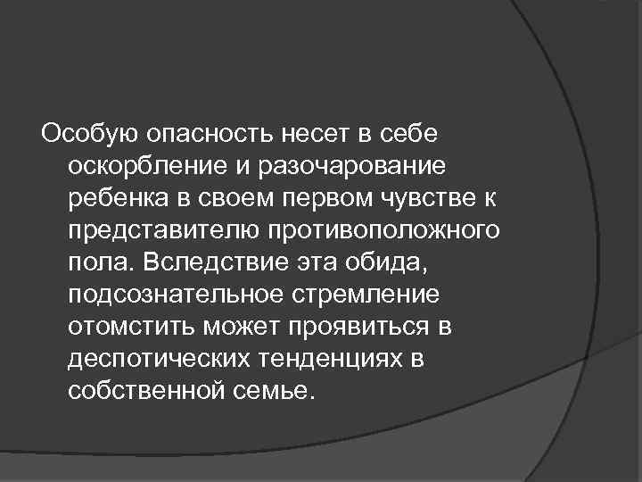 Особую опасность несет в себе оскорбление и разочарование ребенка в своем первом чувстве к