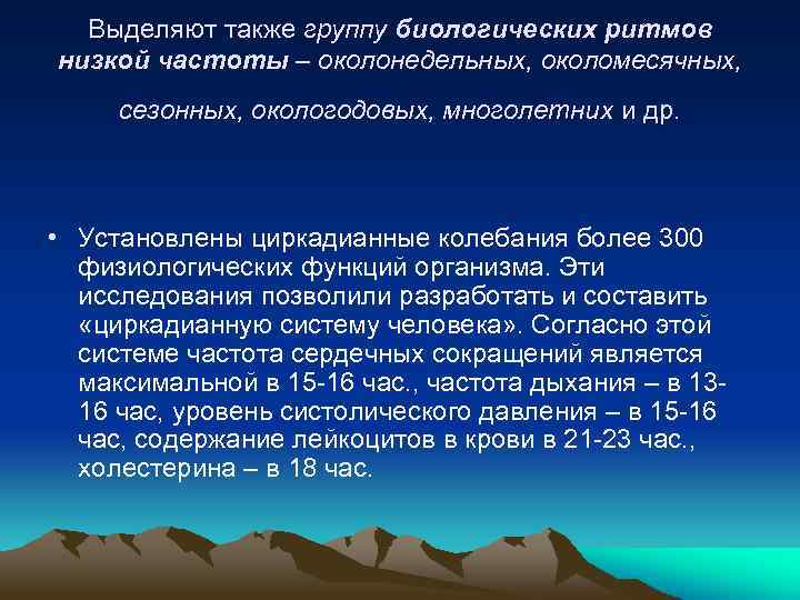 Выделяют также группу биологических ритмов низкой частоты – околонедельных, околомесячных, сезонных, окологодовых, многолетних и