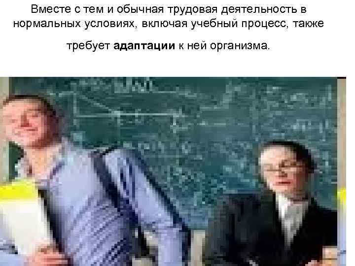 Вместе с тем и обычная трудовая деятельность в нормальных условиях, включая учебный процесс, также