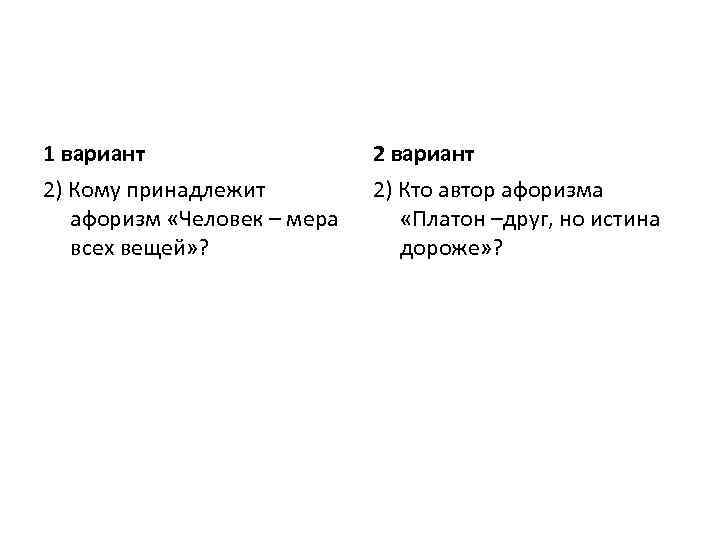 1 вариант 2) Кому принадлежит афоризм «Человек – мера всех вещей» ? 2) Кто