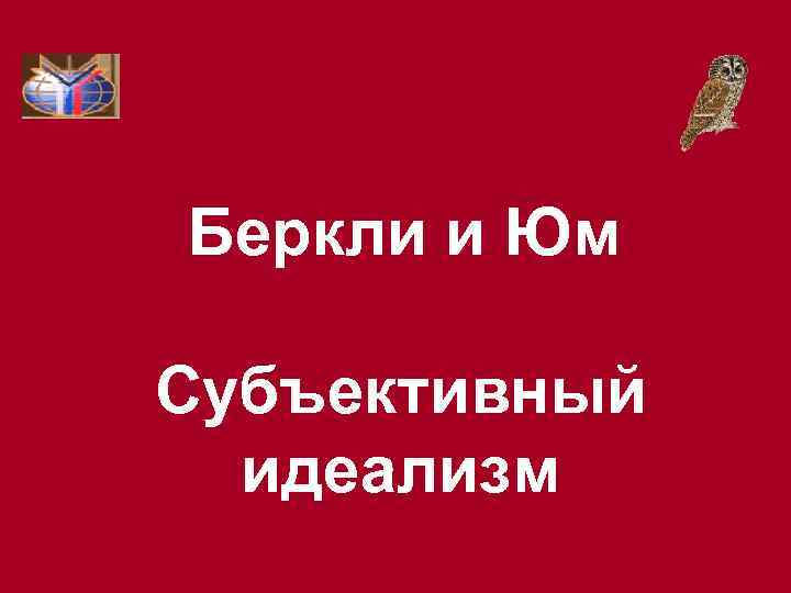 Беркли и Юм Субъективный идеализм 