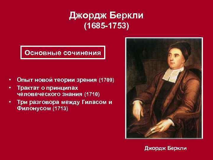 Джордж Беркли (1685 -1753) Основные сочинения • Опыт новой теории зрения (1709) • Трактат