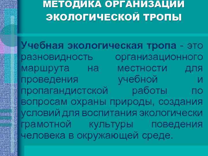 МЕТОДИКА ОРГАНИЗАЦИИ ЭКОЛОГИЧЕСКОЙ ТРОПЫ Учебная экологическая тропа - это разновидность организационного маршрута на местности