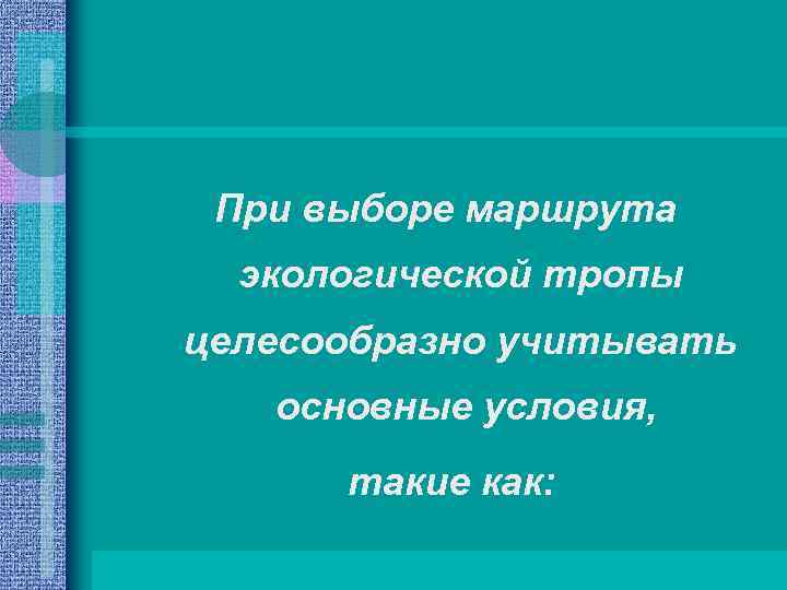 При выборе маршрута экологической тропы целесообразно учитывать основные условия, такие как: 