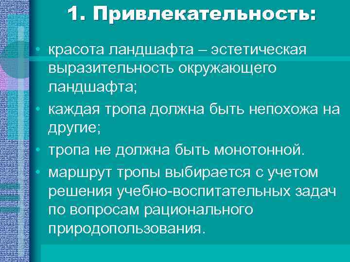 1. Привлекательность: • красота ландшафта – эстетическая выразительность окружающего ландшафта; • каждая тропа должна