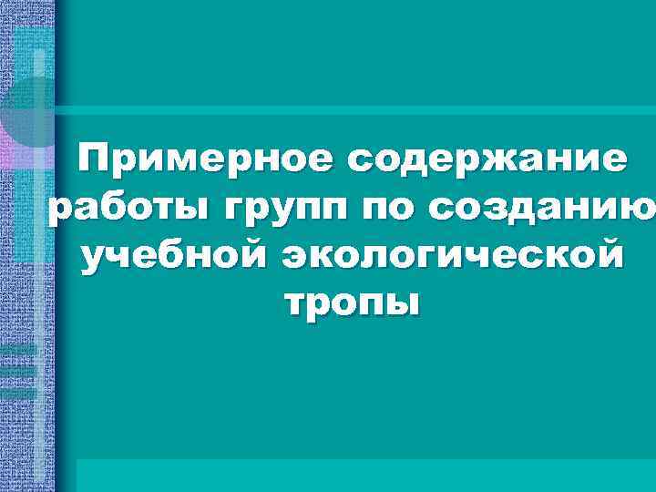 Примерное содержание работы групп по созданию учебной экологической тропы 