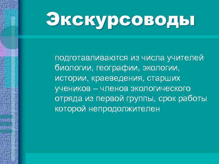 Экскурсоводы подготавливаются из числа учителей биологии, географии, экологии, истории, краеведения, старших учеников – членов