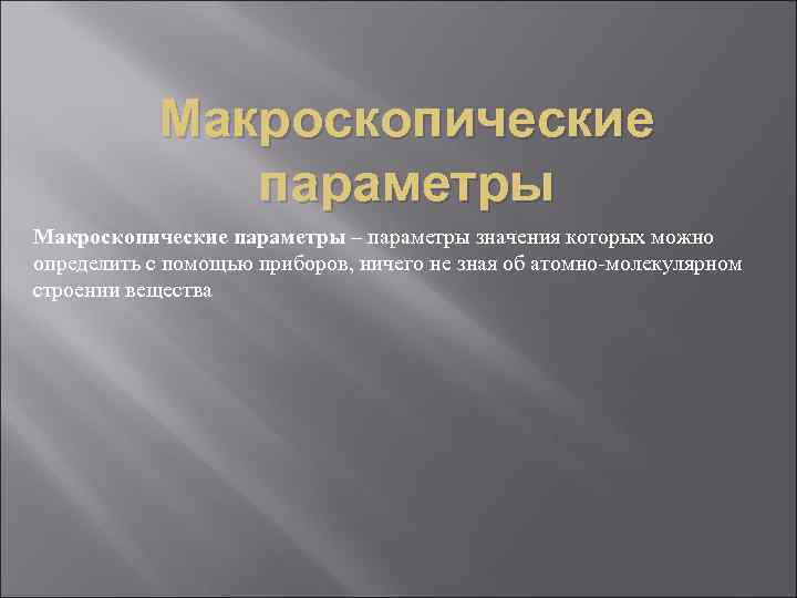 Макроскопические параметры – параметры значения которых можно определить с помощью приборов, ничего не зная