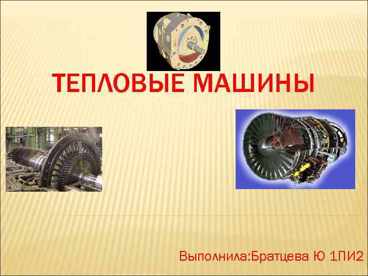 ТЕПЛОВЫЕ МАШИНЫ Выполнила: Братцева Ю 1 ПИ 2 