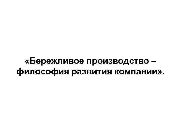  «Бережливое производство – философия развития компании» . 