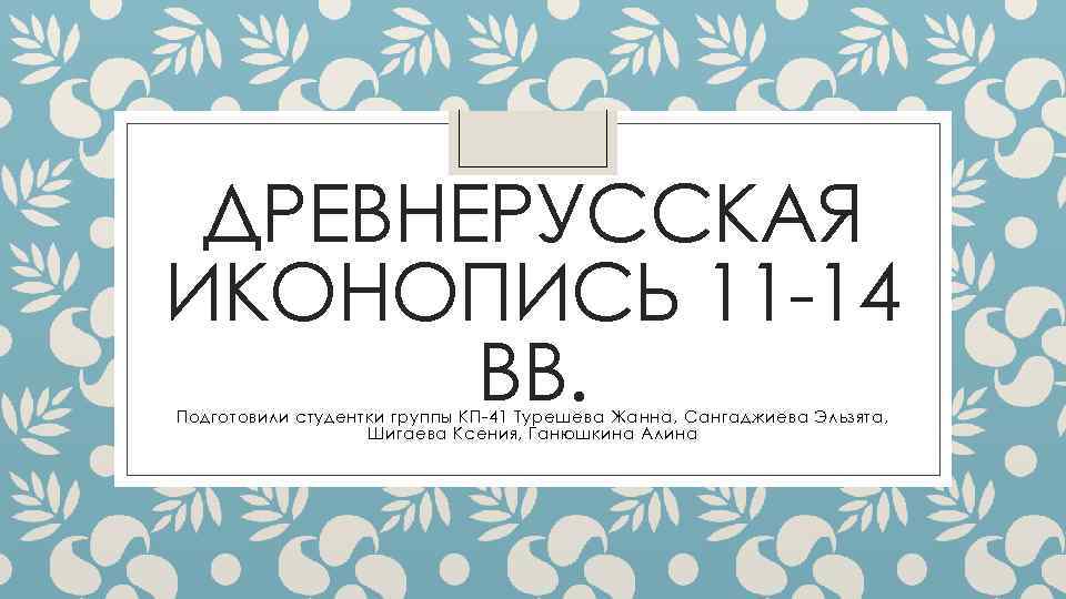 ДРЕВНЕРУССКАЯ ИКОНОПИСЬ 11 -14 ВВ. Подготовили студентки группы КП-41 Турешева Жанна, Сангаджиева Эльзята, Шигаева