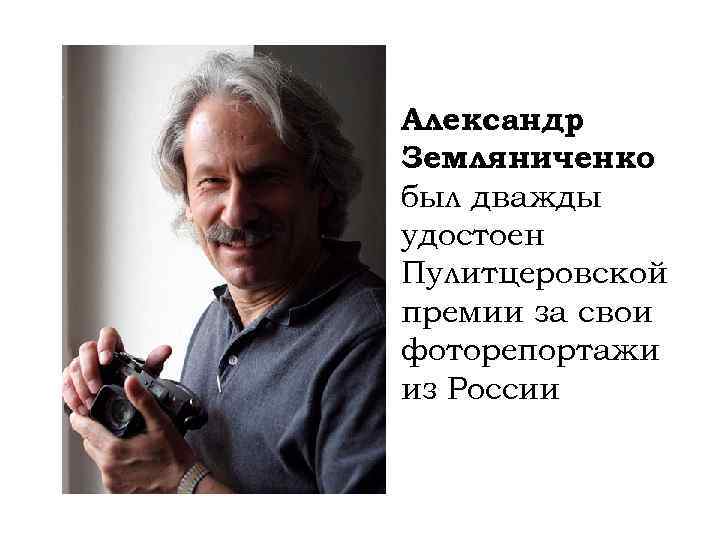 Александр Земляниченко был дважды удостоен Пулитцеровской премии за свои фоторепортажи из России 