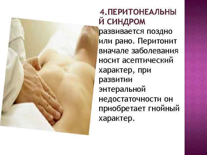 4. ПЕРИТОНЕАЛЬНЫ Й СИНДРОМ развивается поздно или рано. Перитонит вначале заболевания носит асептический характер,