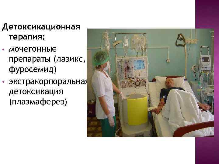 Детоксикационная терапия: • мочегонные препараты (лазикс, фуросемид) • экстракорпоральная детоксикация (плазмаферез) 