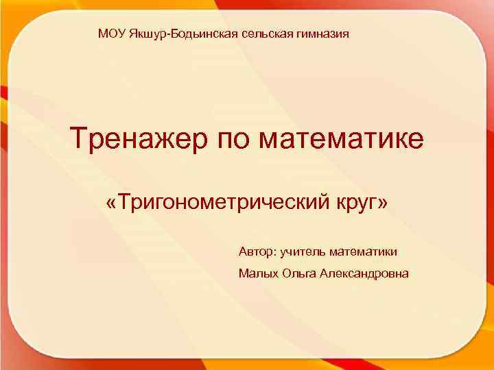 МОУ Якшур-Бодьинская сельская гимназия Тренажер по математике «Тригонометрический круг» Автор: учитель математики Малых Ольга