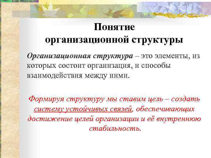 Понятие организационной структуры Организационная структура – это элементы, из которых состоит организация, и способы