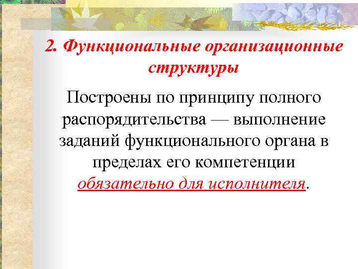 2. Функциональные организационные структуры Построены по принципу полного распорядительства — выполнение заданий функционального органа