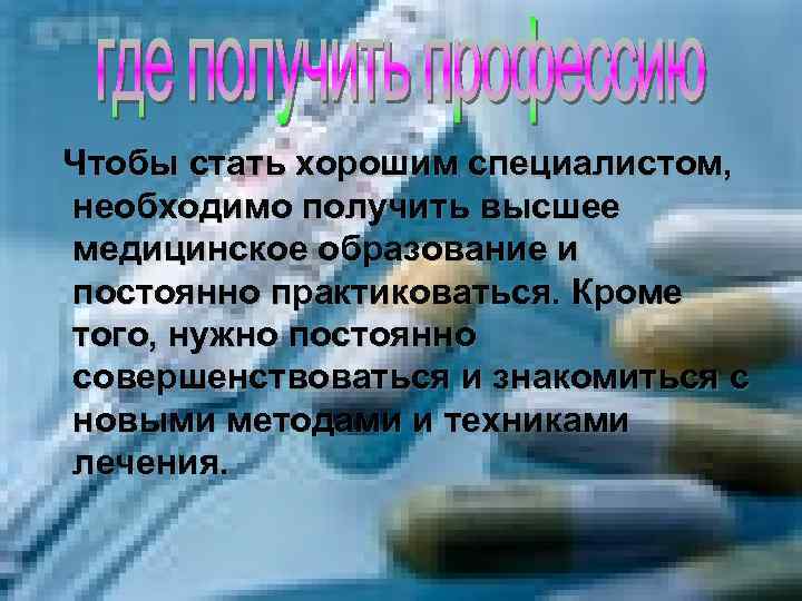 Чтобы стать хорошим специалистом, необходимо получить высшее медицинское образование и постоянно практиковаться. Кроме того,