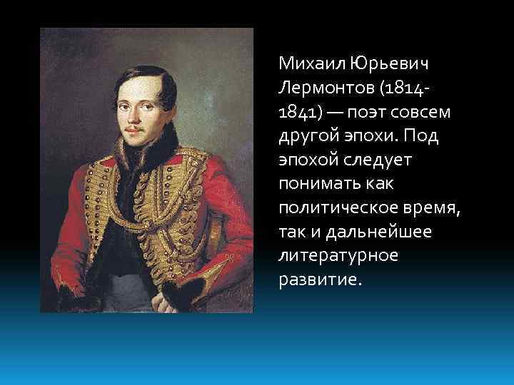 Михаил Юрьевич Лермонтов (18141841) — поэт совсем другой эпохи. Под эпохой следует понимать как