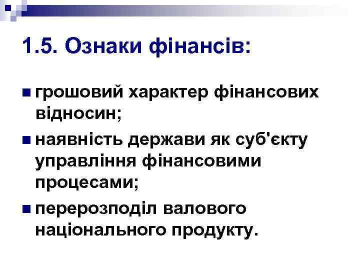 1. 5. Ознаки фінансів: n грошовий характер фінансових відносин; n наявність держави як суб'єкту