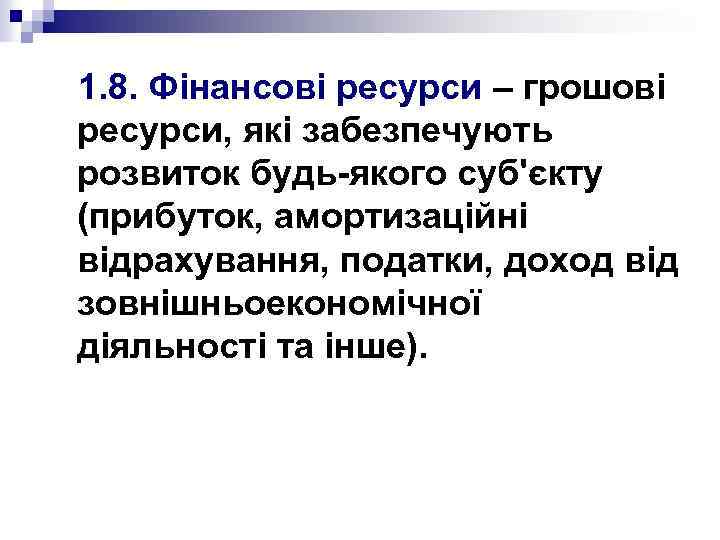 1. 8. Фінансові ресурси – грошові ресурси, які забезпечують розвиток будь-якого суб'єкту (прибуток, амортизаційні