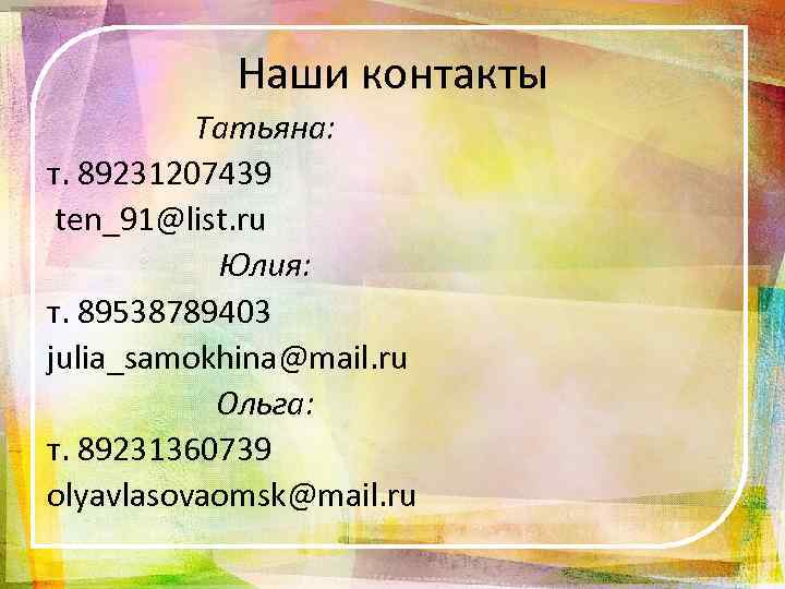 Наши контакты Татьяна: т. 89231207439 ten_91@list. ru Юлия: т. 89538789403 julia_samokhina@mail. ru Ольга: т.