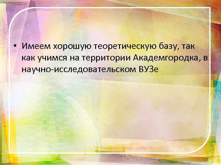  • Имеем хорошую теоретическую базу, так как учимся на территории Академгородка, в научно-исследовательском