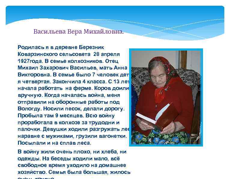 Васильева Вера Михайловна. Родилась я в деревне Березник Коварзинского сельсовета 28 апреля 1927 года.