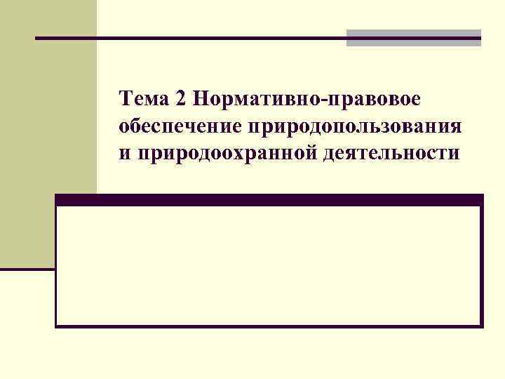 Тема 2 Нормативно-правовое обеспечение природопользования и природоохранной деятельности 