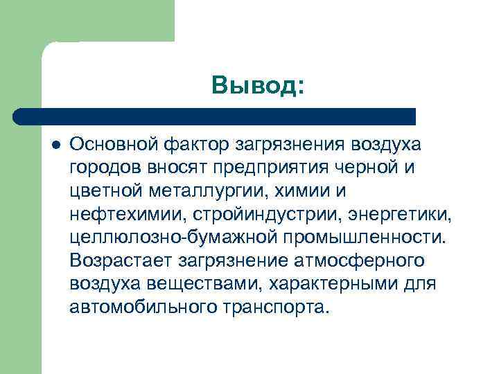 Вывод: l Основной фактор загрязнения воздуха городов вносят предприятия черной и цветной металлургии, химии