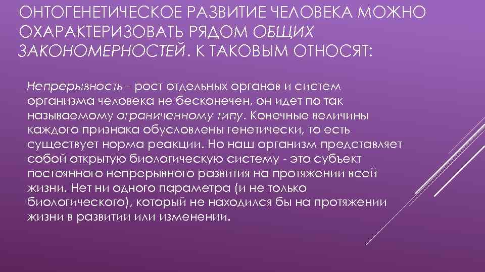 ОНТОГЕНЕТИЧЕСКОЕ РАЗВИТИЕ ЧЕЛОВЕКА МОЖНО ОХАРАКТЕРИЗОВАТЬ РЯДОМ ОБЩИХ ЗАКОНОМЕРНОСТЕЙ. К ТАКОВЫМ ОТНОСЯТ: Непрерывность - рост