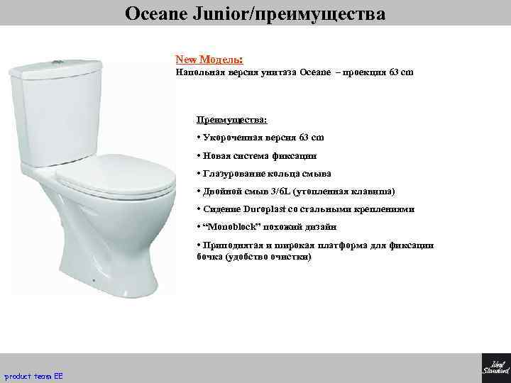 Oceane Junior/преимущества New Модель: Напольная версия унитаза Oceane – проекция 63 cm Преимущества: •