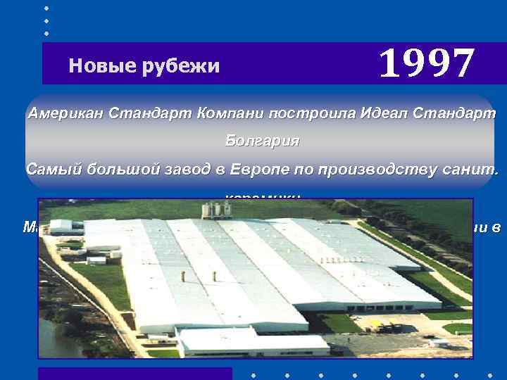 1997 Новые рубежи Американ Стандарт Компани построила Идеал Стандарт Болгария Самый большой завод в