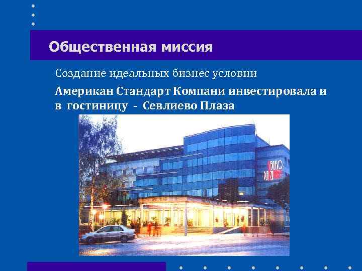 Общественная миссия Создание идеальных бизнес условии Американ Стандарт Компани инвестировала и в гостиницу -
