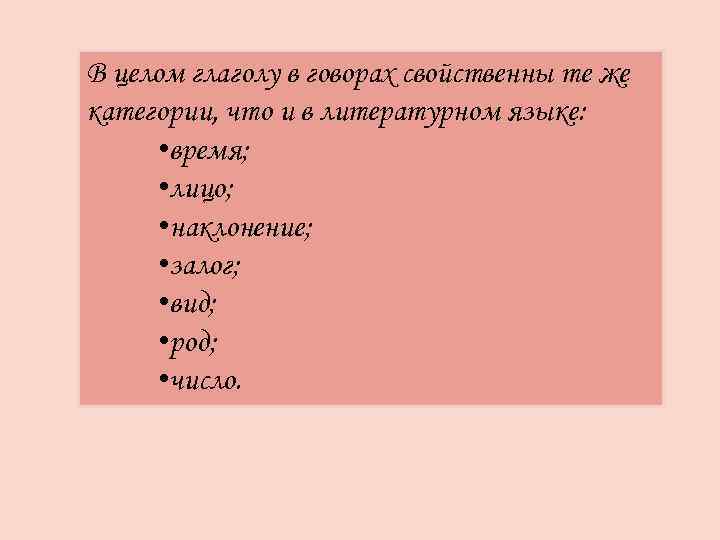В целом глаголу в говорах свойственны те же категории, что и в литературном языке: