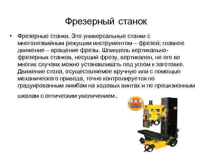 Фрезерный станок • Фрезерные станки. Это универсальные станки с многолезвийным режущим инструментом – фрезой;