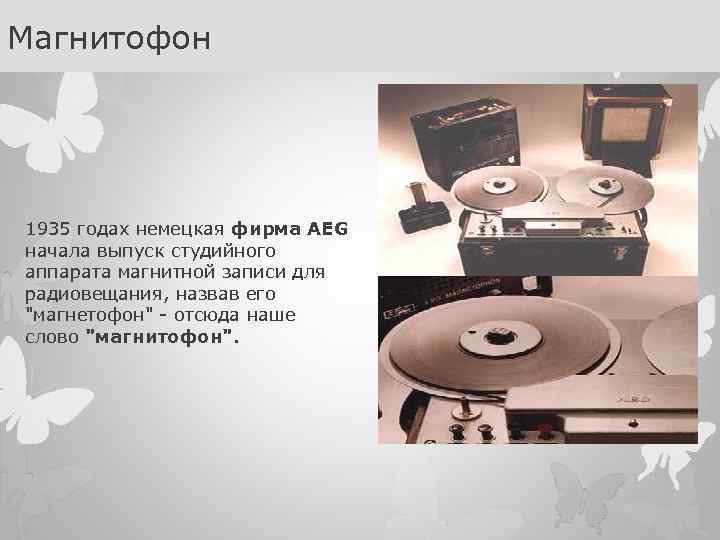 Магнитофон 1935 годах немецкая фирма AEG начала выпуск студийного аппарата магнитной записи для радиовещания,