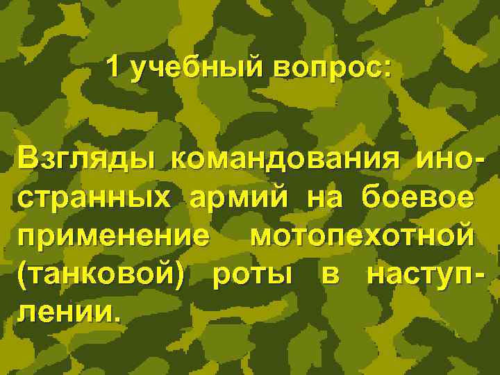 1 учебный вопрос: Взгляды командования иностранных армий на боевое применение мотопехотной (танковой) роты в