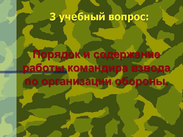 3 учебный вопрос: Порядок и содержание работы командира взвода по организации обороны. 