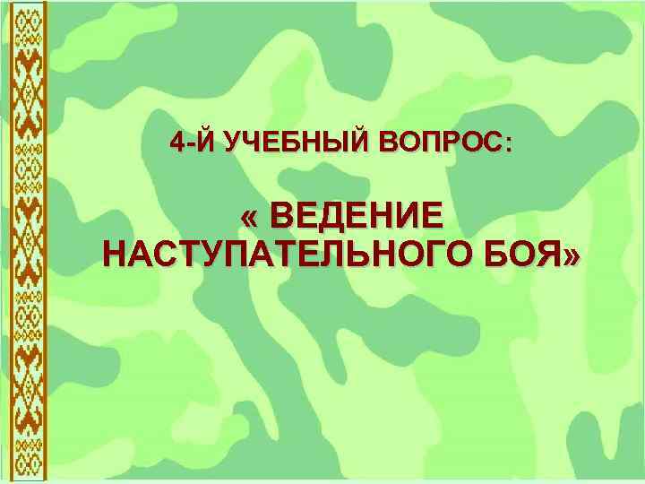 4 -Й УЧЕБНЫЙ ВОПРОС: « ВЕДЕНИЕ НАСТУПАТЕЛЬНОГО БОЯ» 
