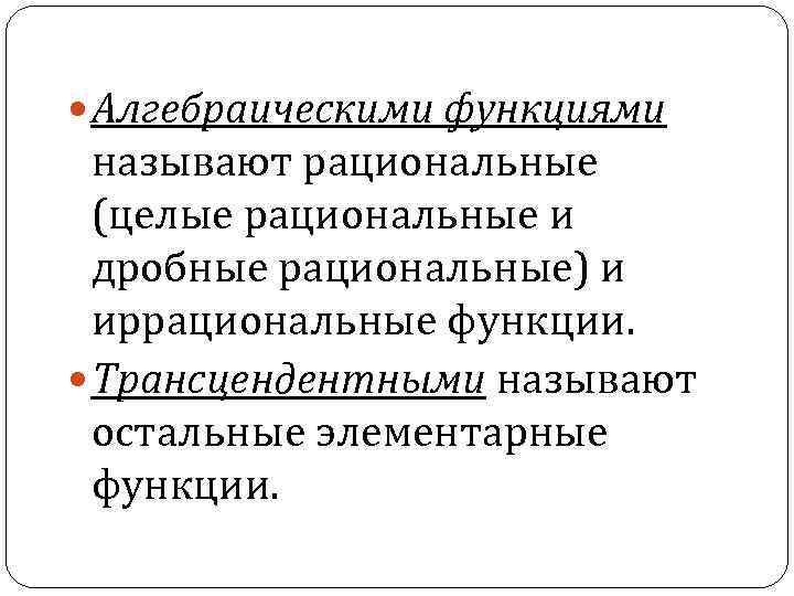  Алгебраическими функциями называют рациональные (целые рациональные и дробные рациональные) и иррациональные функции. Трансцендентными