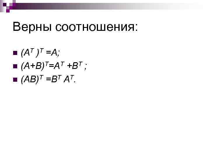 Верны соотношения: (AT )T =A; n (A+B)T=AT +BT ; n (AB)T =BT AT. n